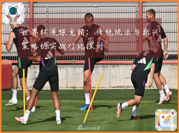 世界杯滚球竞猜：传统玩法与新兴策略的实战对比探讨