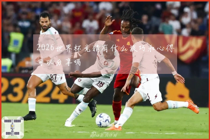 2026世界杯竞猜有什么技巧和心得可以分享吗