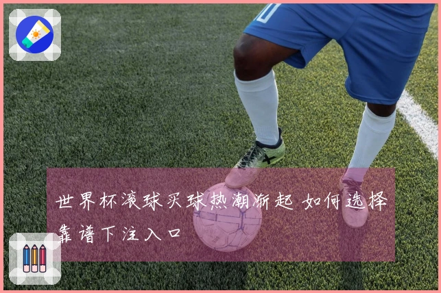 世界杯滚球买球热潮渐起 如何选择靠谱下注入口