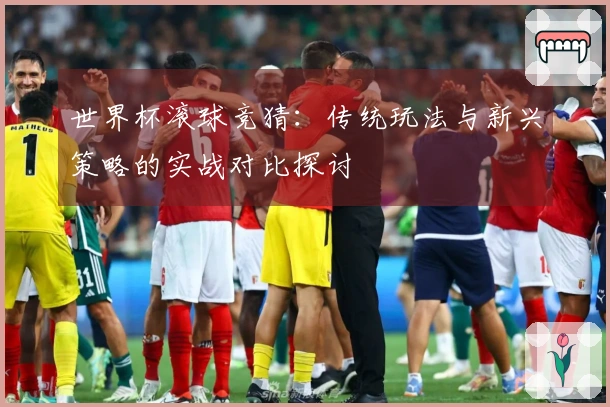 世界杯滚球竞猜：传统玩法与新兴策略的实战对比探讨