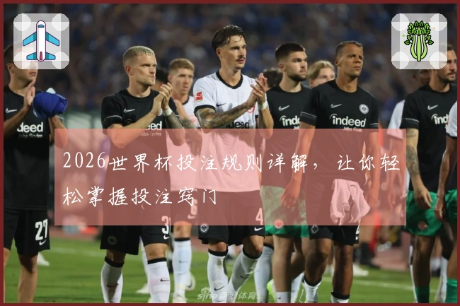 2026世界杯投注规则详解，让你轻松掌握投注窍门
