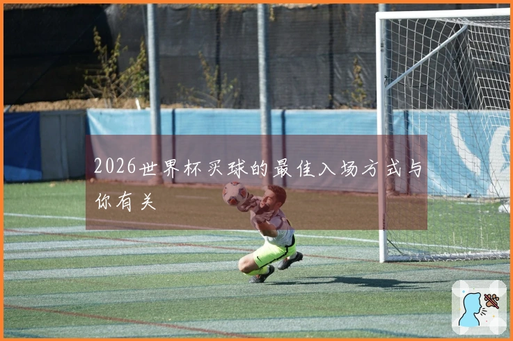 2026世界杯买球的最佳入场方式与你有关