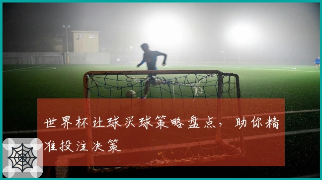 世界杯让球买球策略盘点，助你精准投注决策